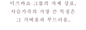 미즈바쇼 그룹의 자체 상표. 사슴가죽의 가장 큰 특징은 그 가벼움과 부드러움.