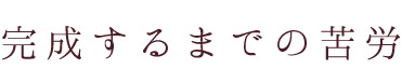 完成するまでの苦労