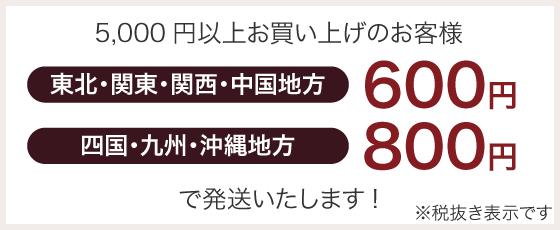 5,000円以上お買い上げのお客様600円・800円で発送致します